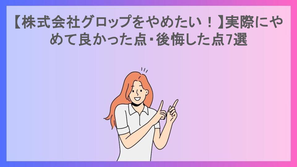 【株式会社グロップをやめたい！】実際にやめて良かった点・後悔した点7選